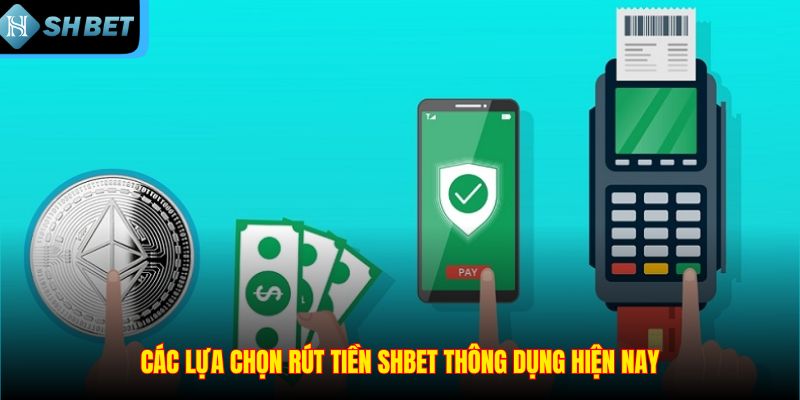 Các lựa chọn rút tiền SHBET thông dụng hiện nay
