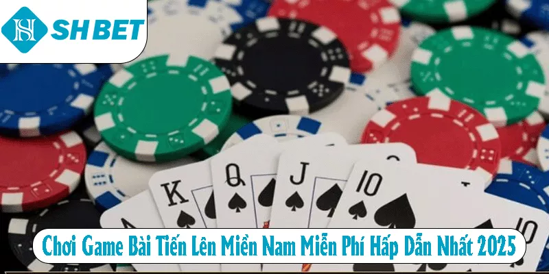 Chơi Game Bài Tiến Lên Miền Nam Miễn Phí Hấp Dẫn Nhất 2025