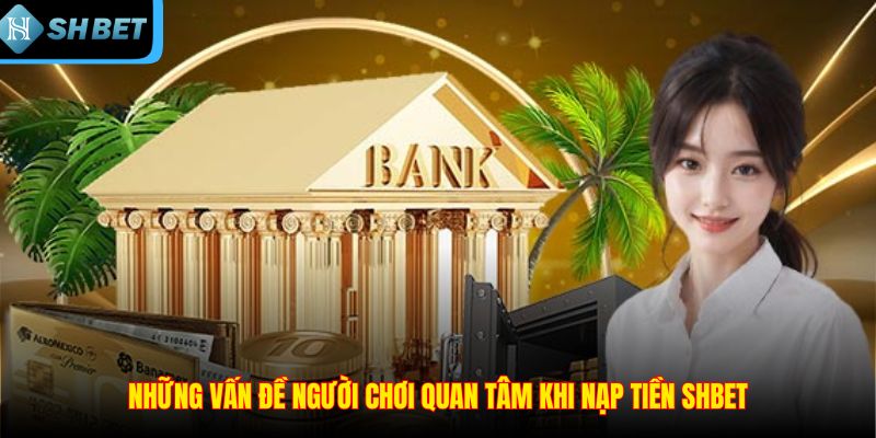 Những vấn đề người chơi quan tâm khi nạp tiền SHBET