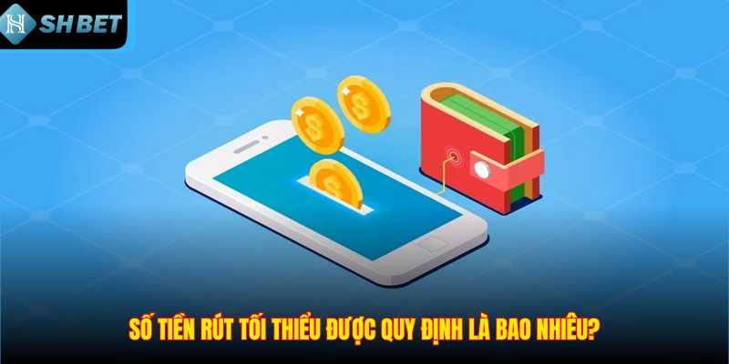 Số tiền rút tối thiểu được quy định là bao nhiêu?